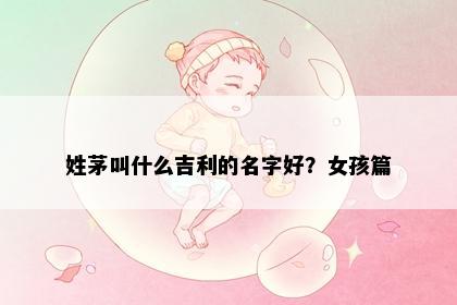 姓茅叫什么吉利的名字好？女孩篇