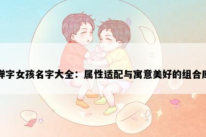 婵字女孩名字大全：属性适配与寓意美好的组合库