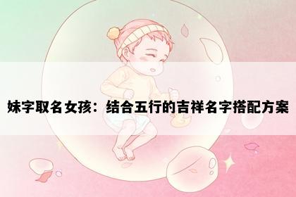 妹字取名女孩：结合五行的吉祥名字搭配方案