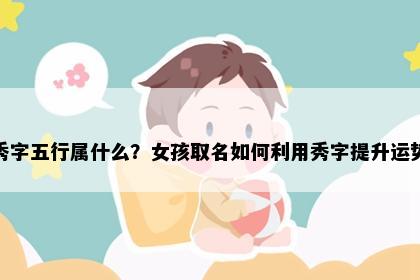 秀字五行属什么？女孩取名如何利用秀字提升运势