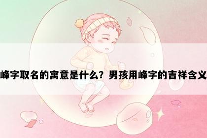 峰字取名的寓意是什么？男孩用峰字的吉祥含义