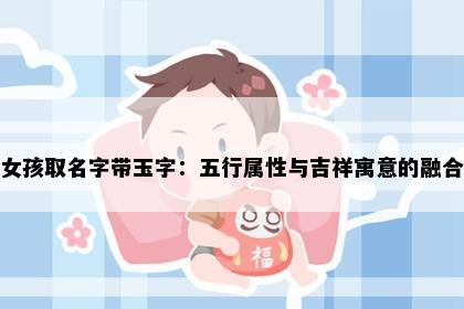 女孩取名字带玉字：五行属性与吉祥寓意的融合