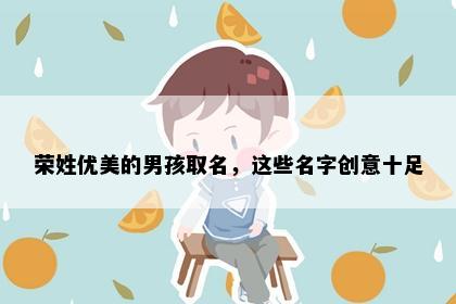 荣姓优美的男孩取名，这些名字创意十足