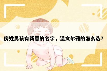 房姓男孩有新意的名字，温文尔雅的怎么选？