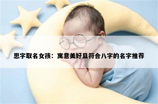 思字取名女孩：寓意美好且符合八字的名字推荐