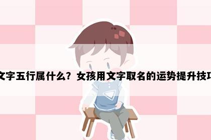 文字五行属什么？女孩用文字取名的运势提升技巧