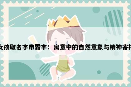 女孩取名字带霜字：寓意中的自然意象与精神寄托