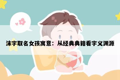 沫字取名女孩寓意：从经典典籍看字义渊源