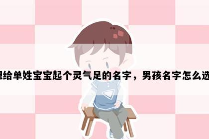 想给单姓宝宝起个灵气足的名字，男孩名字怎么选？