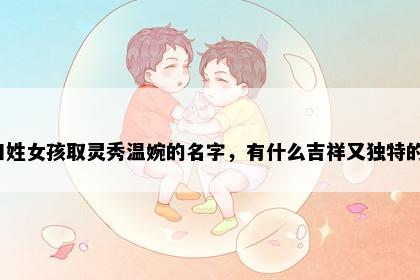 田姓女孩取灵秀温婉的名字，有什么吉祥又独特的？
