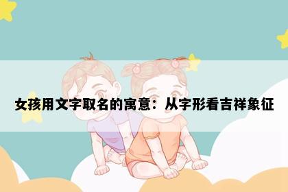 女孩用文字取名的寓意：从字形看吉祥象征