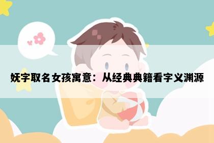 妩字取名女孩寓意：从经典典籍看字义渊源