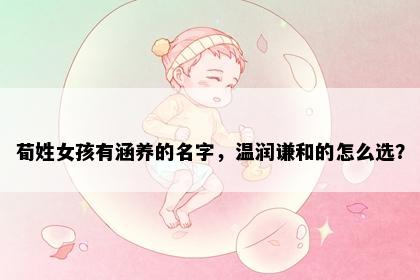 荀姓女孩有涵养的名字，温润谦和的怎么选？