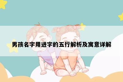 男孩名字用进字的五行解析及寓意详解