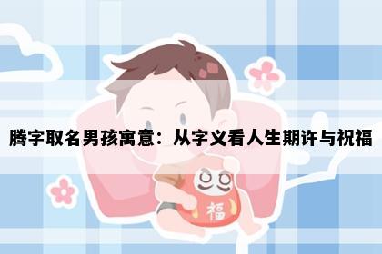 腾字取名男孩寓意：从字义看人生期许与祝福