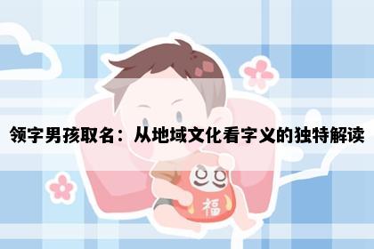 领字男孩取名：从地域文化看字义的独特解读