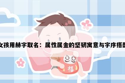 女孩用赫字取名：属性属金的坚韧寓意与字序搭配