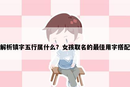 解析镇字五行属什么？女孩取名的最佳用字搭配