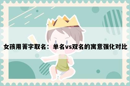 女孩用菁字取名：单名vs双名的寓意强化对比