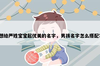 想给严姓宝宝起优美的名字，男孩名字怎么搭配？