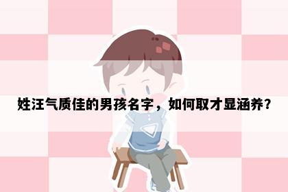 姓汪气质佳的男孩名字，如何取才显涵养？