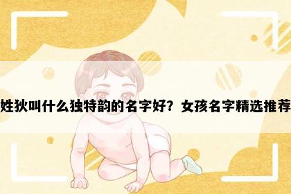 姓狄叫什么独特韵的名字好？女孩名字精选推荐