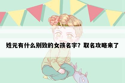 姓元有什么别致的女孩名字？取名攻略来了