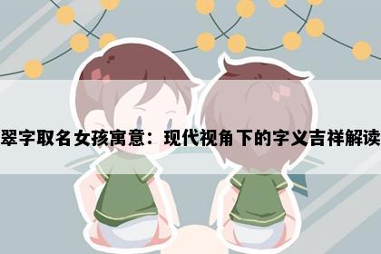 翠字取名女孩寓意：现代视角下的字义吉祥解读