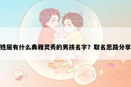 姓屈有什么典雅灵秀的男孩名字？取名思路分享