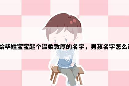 想给毕姓宝宝起个温柔敦厚的名字，男孩名字怎么选？