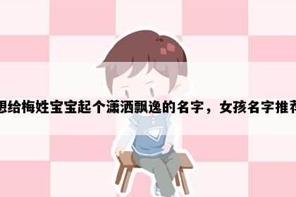 想给梅姓宝宝起个潇洒飘逸的名字，女孩名字推荐
