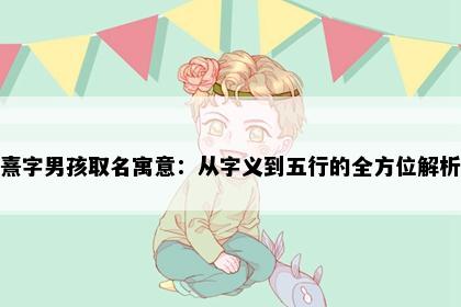 熹字男孩取名寓意：从字义到五行的全方位解析