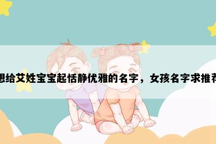 想给艾姓宝宝起恬静优雅的名字，女孩名字求推荐