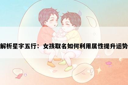 解析星字五行：女孩取名如何利用属性提升运势