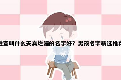 姓宣叫什么天真烂漫的名字好？男孩名字精选推荐