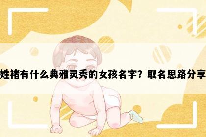 姓褚有什么典雅灵秀的女孩名字？取名思路分享