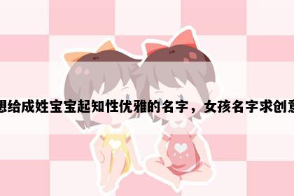 想给成姓宝宝起知性优雅的名字，女孩名字求创意