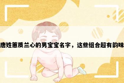 唐姓蕙质兰心的男宝宝名字，这些组合超有韵味