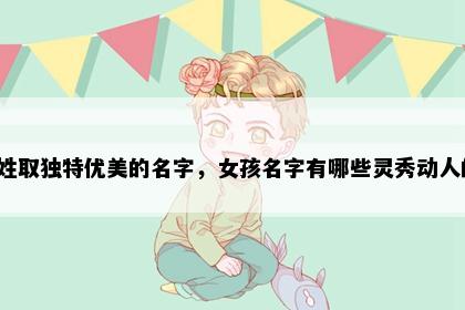 许姓取独特优美的名字，女孩名字有哪些灵秀动人的？