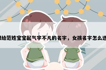 想给范姓宝宝起气宇不凡的名字，女孩名字怎么选？