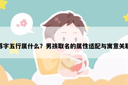 慕字五行属什么？男孩取名的属性适配与寓意关联