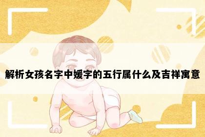 解析女孩名字中媛字的五行属什么及吉祥寓意