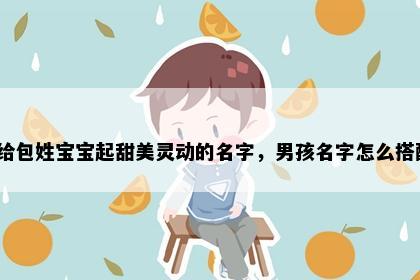 想给包姓宝宝起甜美灵动的名字，男孩名字怎么搭配？