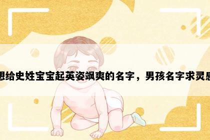 想给史姓宝宝起英姿飒爽的名字，男孩名字求灵感