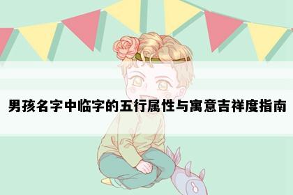 男孩名字中临字的五行属性与寓意吉祥度指南