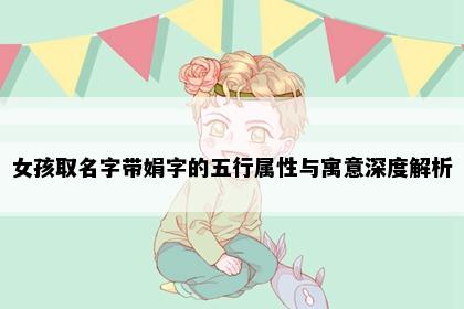 女孩取名字带娟字的五行属性与寓意深度解析