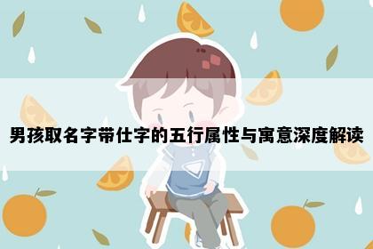 男孩取名字带仕字的五行属性与寓意深度解读