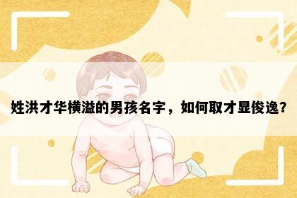 姓洪才华横溢的男孩名字，如何取才显俊逸？