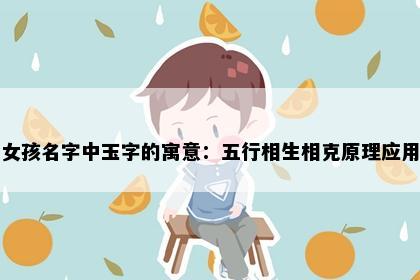 女孩名字中玉字的寓意：五行相生相克原理应用