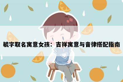 毓字取名寓意女孩：吉祥寓意与音律搭配指南